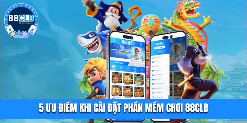 5 ưu điểm khi cài đặt phần mềm chơi 88CLB