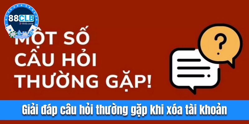 Giải đáp câu hỏi thường gặp khi xóa tài khoản