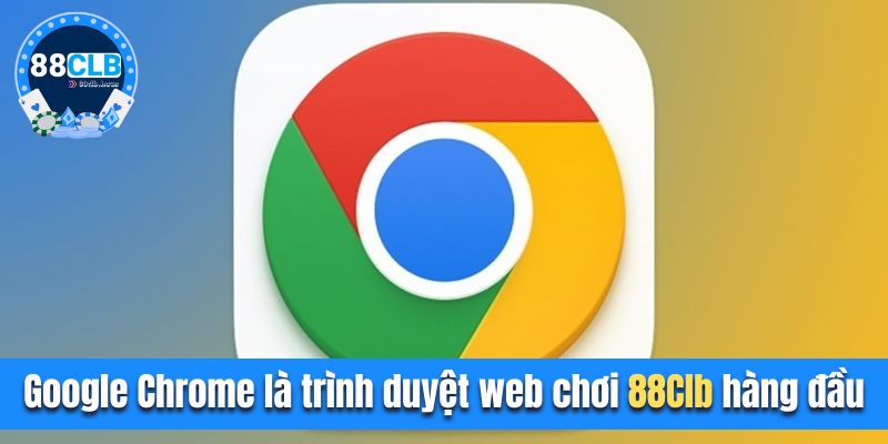 Google Chrome là trình duyệt web chơi 88CLB hàng đầu