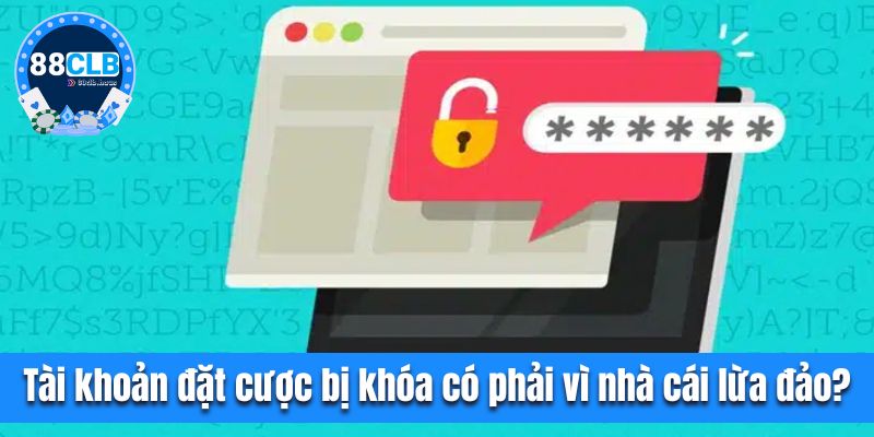 Liệu có phải tài khoản đặt cược bị khóa vì nhà cái lừa đảo?