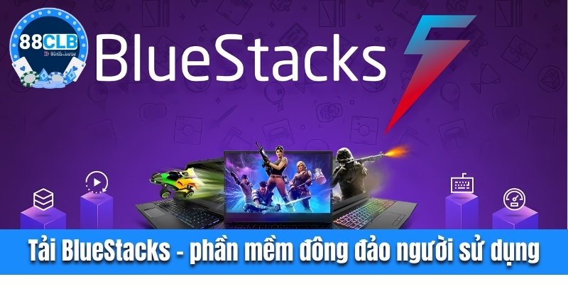 Tải BlueStacks - phần mềm đông đảo người sử dụng